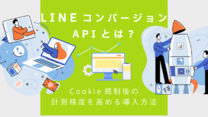 【2026年】LINE コンバージョンAPIとは？Cookie規制後の計測精度を高める導入方法