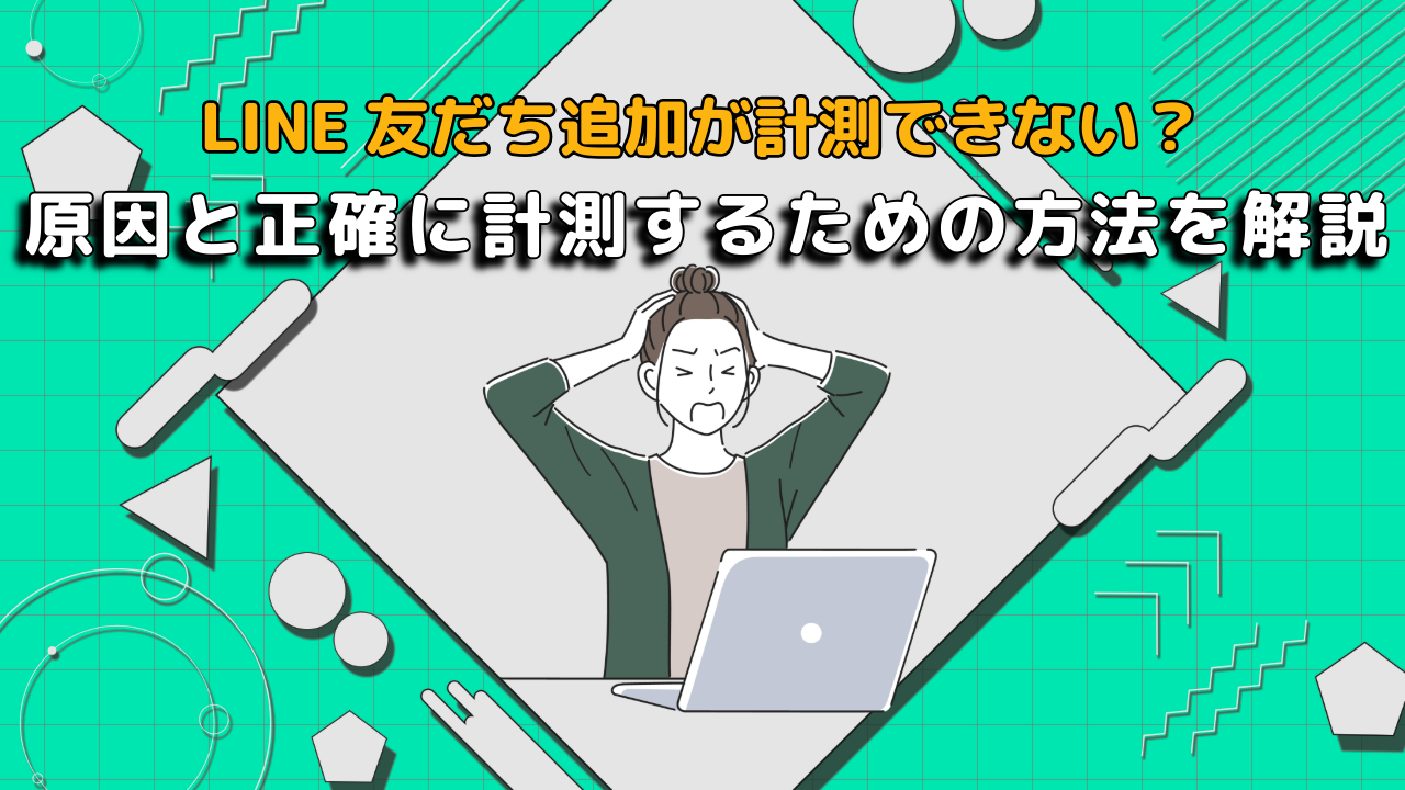 【2026年】LINE友だち追加が計測できない？原因と正確に計測するための方法を解説