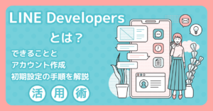 【2026年】LINE Developersとは？できることとアカウント作成・初期設定の手順を解説