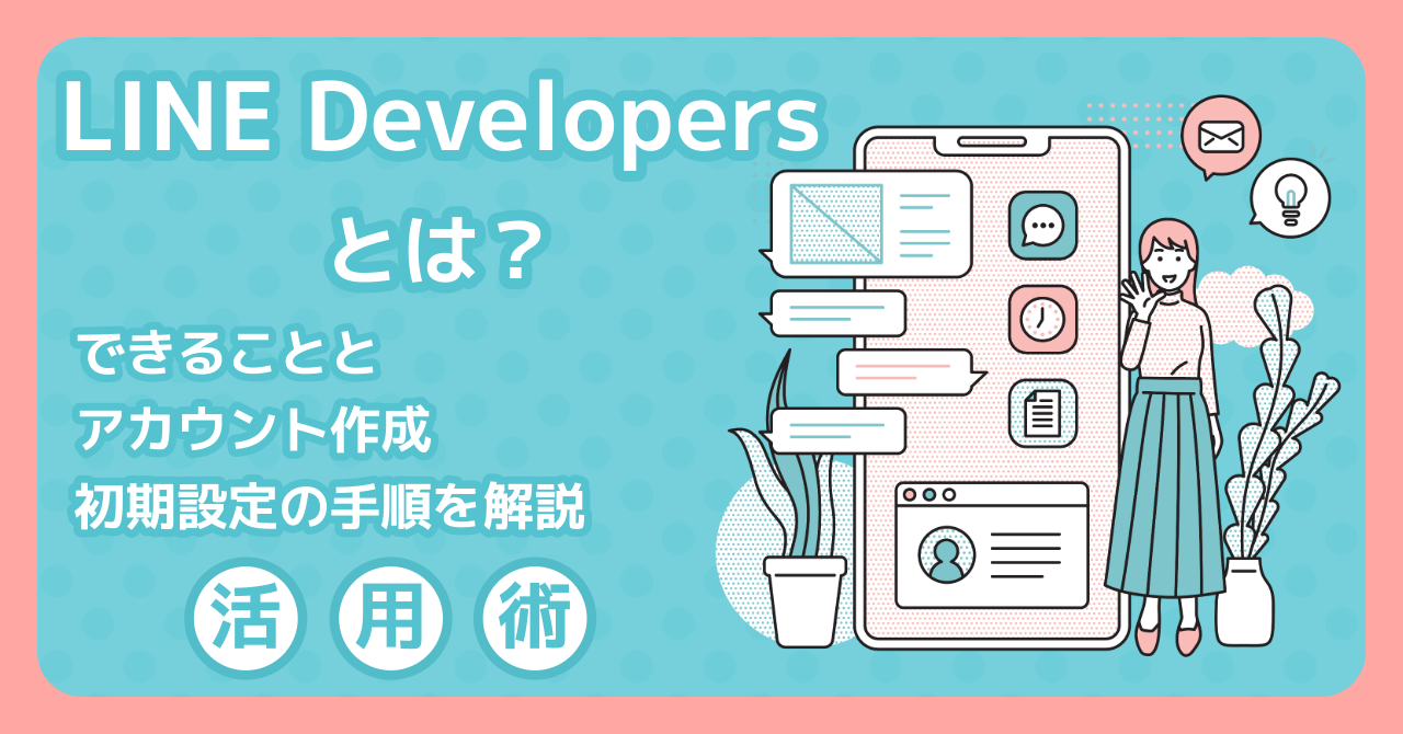 【2026年】LINE Developersとは？できることとアカウント作成・初期設定の手順を解説
